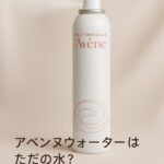 アベンヌウォーターの化粧水は「ただの水」じゃない？口コミ・効果・成分を徹底検証